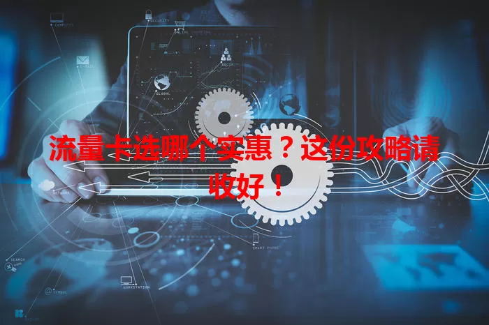 流量卡选哪个实惠？这份攻略请收好！