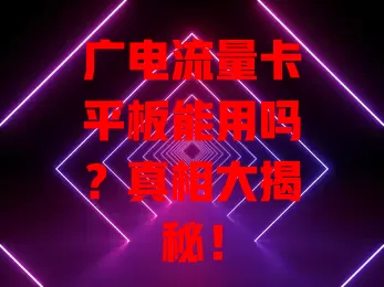 广电流量卡平板能用吗？真相大揭秘！