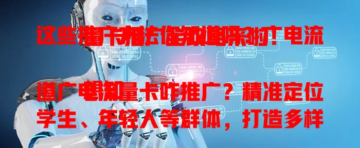 这些推广方法你知道吗？广电流量卡推广全攻略来啦！

想知道广电流量卡咋推广？精准定位学生、年轻人等群体，打造多样套餐，利用社交媒体，联合线下合作，提供优质客服，多管齐下提升竞争力，获更多用户！