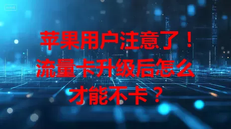 苹果用户注意了！流量卡升级后怎么才能不卡？