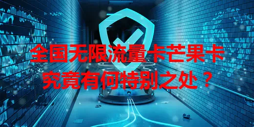 全国无限流量卡芒果卡究竟有何特别之处？