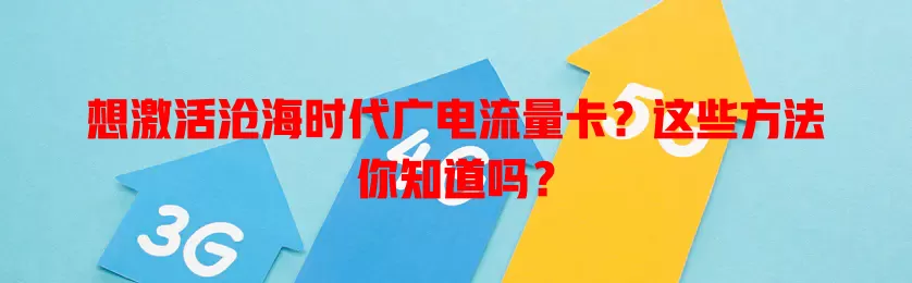 想激活沧海时代广电流量卡？这些方法你知道吗？