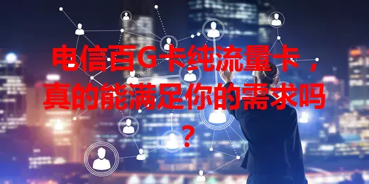 电信百G卡纯流量卡，真的能满足你的需求吗？
