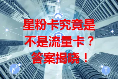星粉卡究竟是不是流量卡？答案揭晓！