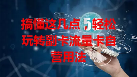 搞懂这几点，轻松玩转副卡流量卡自营用法