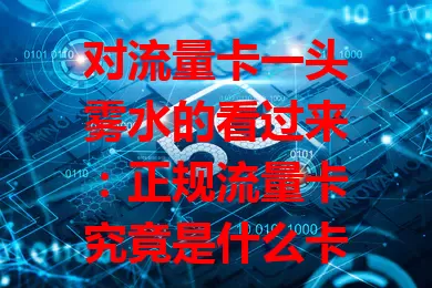 对流量卡一头雾水的看过来：正规流量卡究竟是什么卡？它由正规运营商发行，流量稳定、套餐多样、费用透明、有服务保障，与非正规卡不同，能让你放心享受优质网络服务
