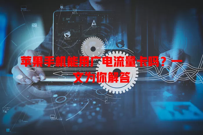 苹果手机能用广电流量卡吗？一文为你解答