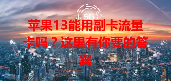 苹果13能用副卡流量卡吗？这里有你要的答案