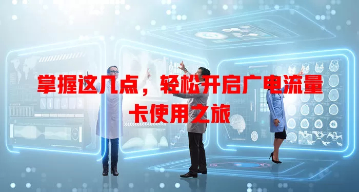 掌握这几点，轻松开启广电流量卡使用之旅