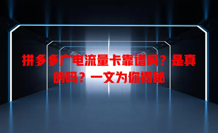 拼多多广电流量卡靠谱吗？是真的吗？一文为你揭秘