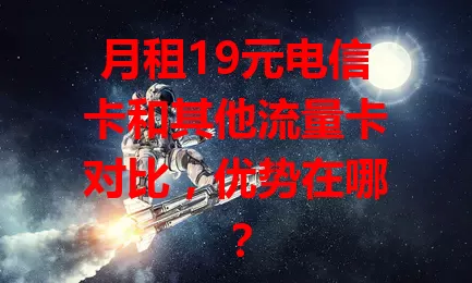 月租19元电信卡和其他流量卡对比，优势在哪？