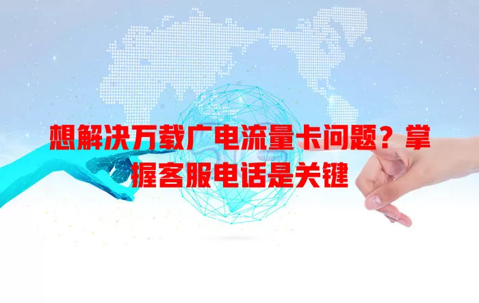 想解决万载广电流量卡问题？掌握客服电话是关键