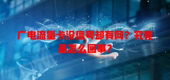 广电流量卡没信号却有网？究竟是怎么回事？