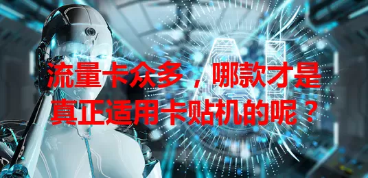 流量卡众多，哪款才是真正适用卡贴机的呢？
