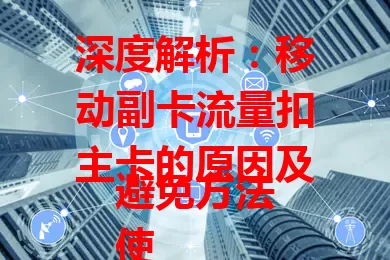 深度解析：移动副卡流量扣主卡的原因及避免方法
使用移动副卡时主卡流量为何减少？一是共享套餐内流量，二是副卡超套收费影响主卡，特定业务场景也会导致。了解流量共享、超套收费等规定，避免主卡流量不合理扣除。