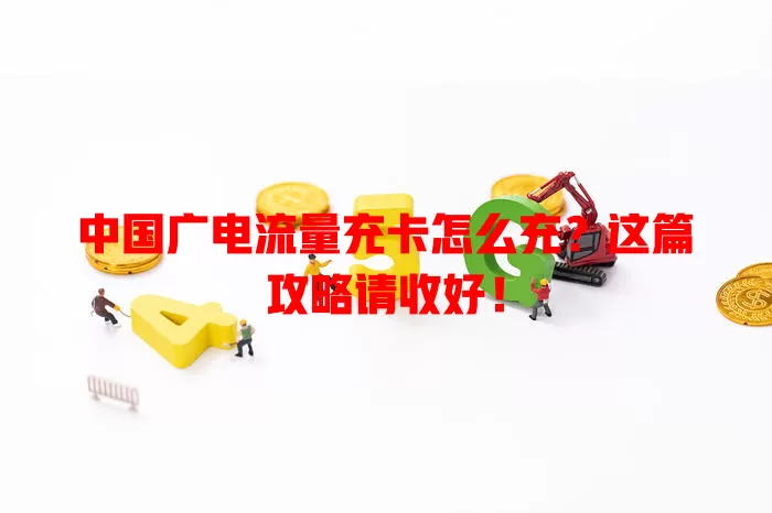 中国广电流量充卡怎么充？这篇攻略请收好！