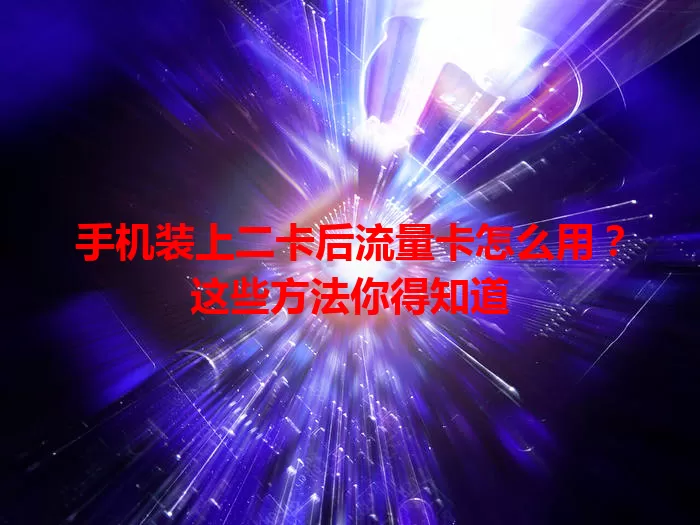 手机装上二卡后流量卡怎么用？这些方法你得知道