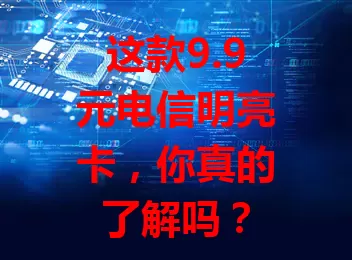这款9.9元电信明亮卡，你真的了解吗？