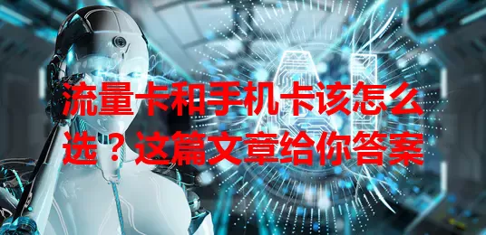 流量卡和手机卡该怎么选？这篇文章给你答案