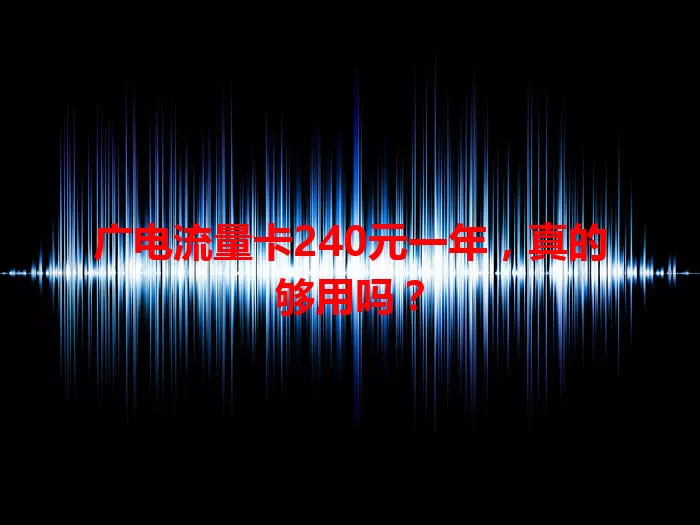 广电流量卡240元一年，真的够用吗？