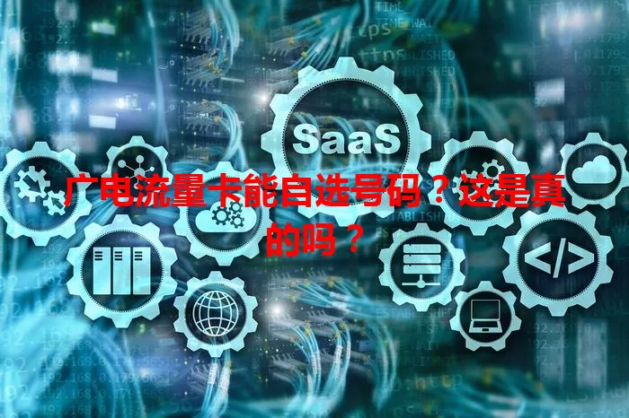 广电流量卡能自选号码？这是真的吗？