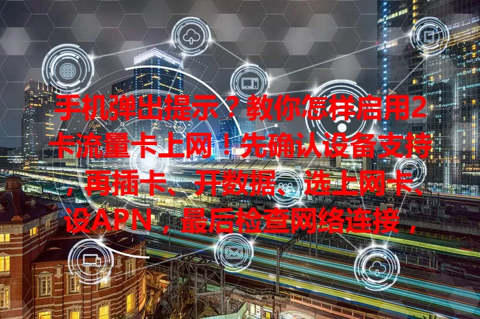 手机弹出提示？教你怎样启用2卡流量卡上网！先确认设备支持，再插卡、开数据、选上网卡、设APN，最后检查网络连接，按步骤操作就能轻松上网，遇问题找运营商客服。