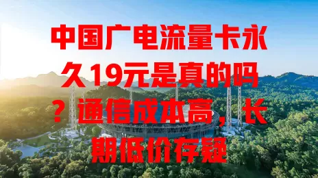 中国广电流量卡永久19元是真的吗？通信成本高，长期低价存疑