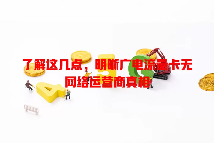 了解这几点，明晰广电流量卡无网络运营商真相