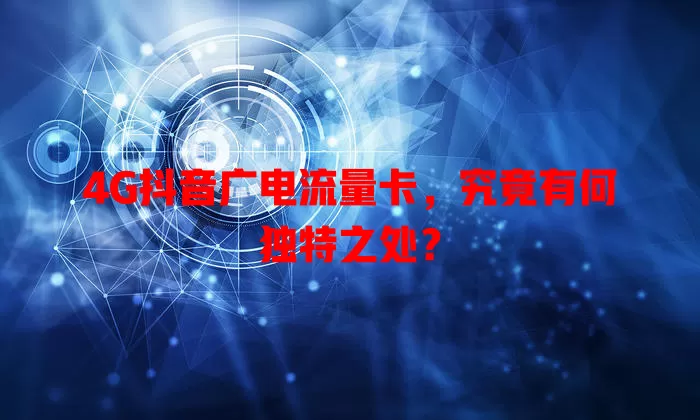 4G抖音广电流量卡，究竟有何独特之处？