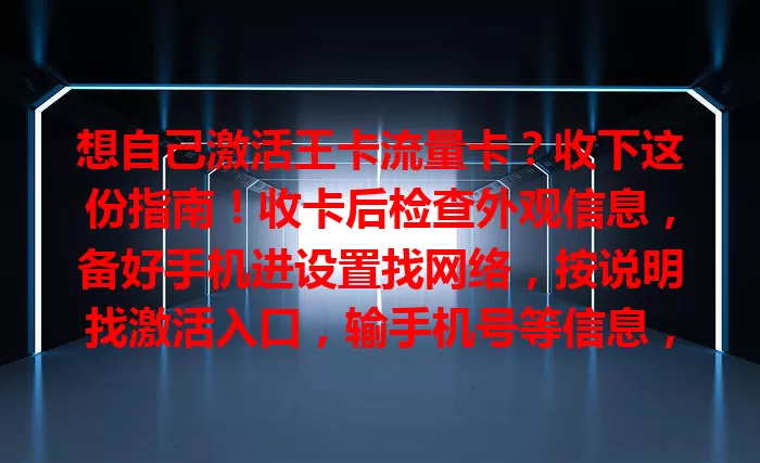 想自己激活王卡流量卡？收下这份指南！收卡后检查外观信息，备好手机进设置找网络，按说明找激活入口，输手机号等信息，验证通过就激活成功，畅享流量啦！