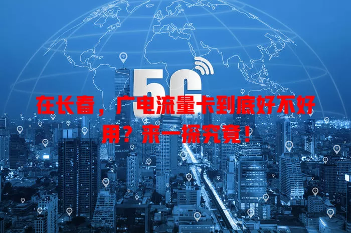在长春，广电流量卡到底好不好用？来一探究竟！