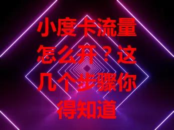 小度卡流量怎么开？这几个步骤你得知道