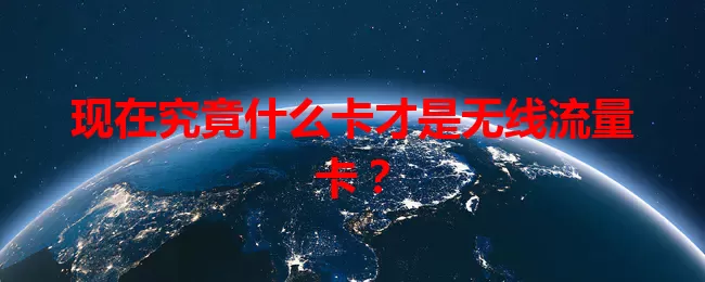 现在究竟什么卡才是无线流量卡？