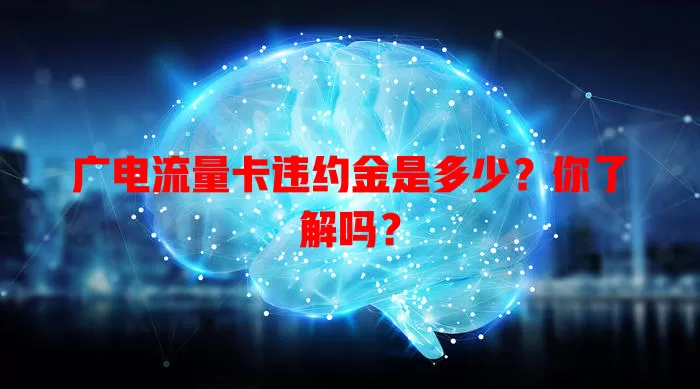 广电流量卡违约金是多少？你了解吗？