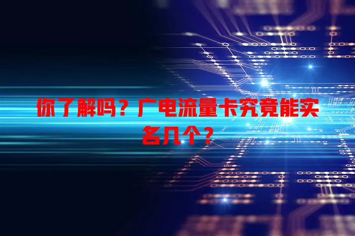 你了解吗？广电流量卡究竟能实名几个？