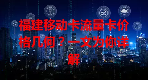 福建移动卡流量卡价格几何？一文为你详解
