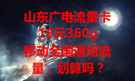 山东广电流量卡19元360g移动全国通用流量，划算吗？
