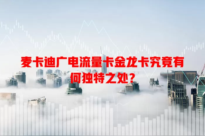 麦卡迪广电流量卡金龙卡究竟有何独特之处？