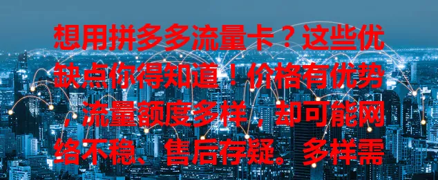 想用拼多多流量卡？这些优缺点你得知道！价格有优势，流量额度多样，却可能网络不稳、售后存疑。多样需求且重性价比可考虑，但用前要了解规定权衡利弊。