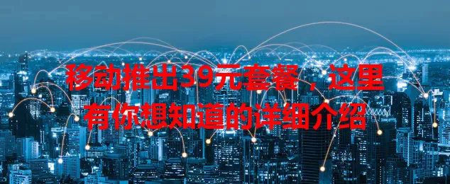 移动推出39元套餐，这里有你想知道的详细介绍