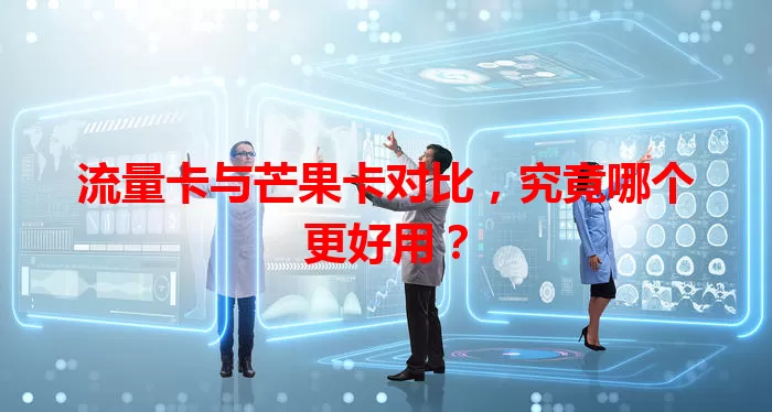 流量卡与芒果卡对比，究竟哪个更好用？