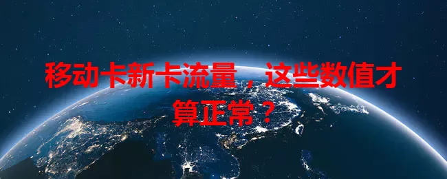 移动卡新卡流量，这些数值才算正常？
