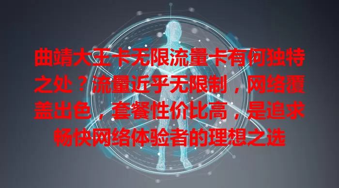 曲靖大王卡无限流量卡有何独特之处？流量近乎无限制，网络覆盖出色，套餐性价比高，是追求畅快网络体验者的理想之选