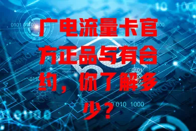 广电流量卡官方正品与有合约，你了解多少？