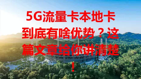 5G流量卡本地卡到底有啥优势？这篇文章给你讲清楚！