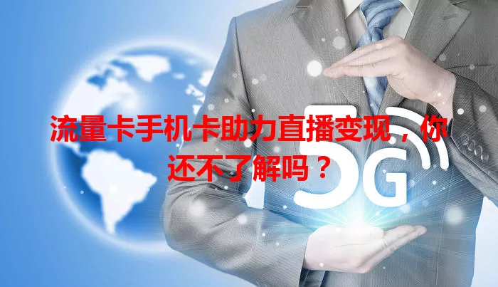 流量卡手机卡助力直播变现，你还不了解吗？