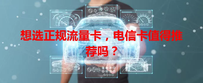 想选正规流量卡，电信卡值得推荐吗？