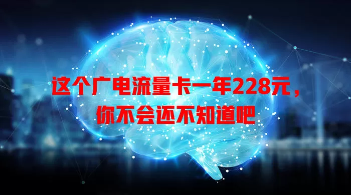 这个广电流量卡一年228元，你不会还不知道吧