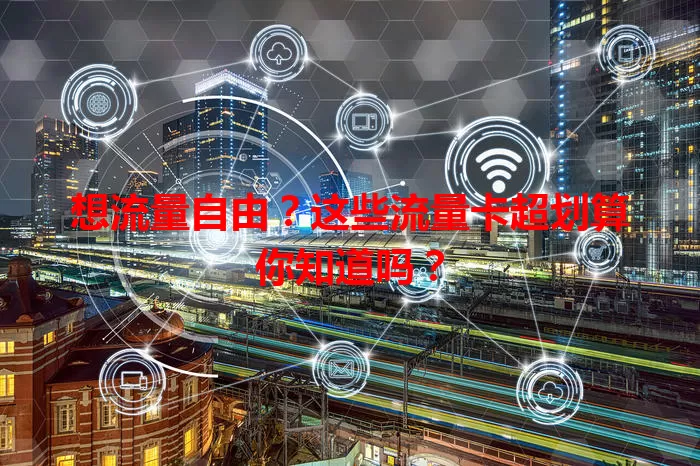 想流量自由？这些流量卡超划算你知道吗？