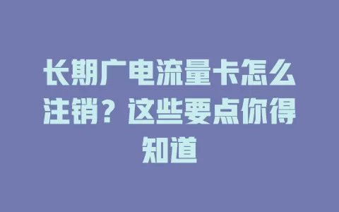 长期广电流量卡怎么注销？这些要点你得知道